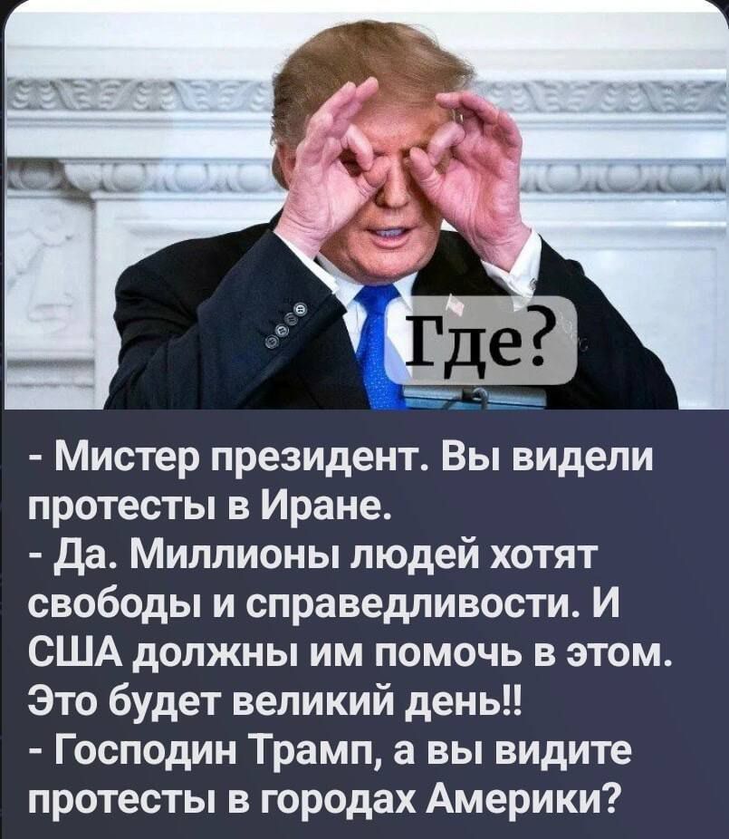 - Мистер президент. Вы видели протесты в Иране.\n- Да. Миллионы людей хотят свободы и справедливости. И США должны им помочь в этом. Это будет великий день!!\n- Господин Трамп, а вы видите протесты в городах Америки?