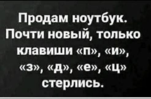 Продам ноутбук. Почти новый, только клавиши «П», «И», «З», «Д», «Е», «Ц» стерлись.