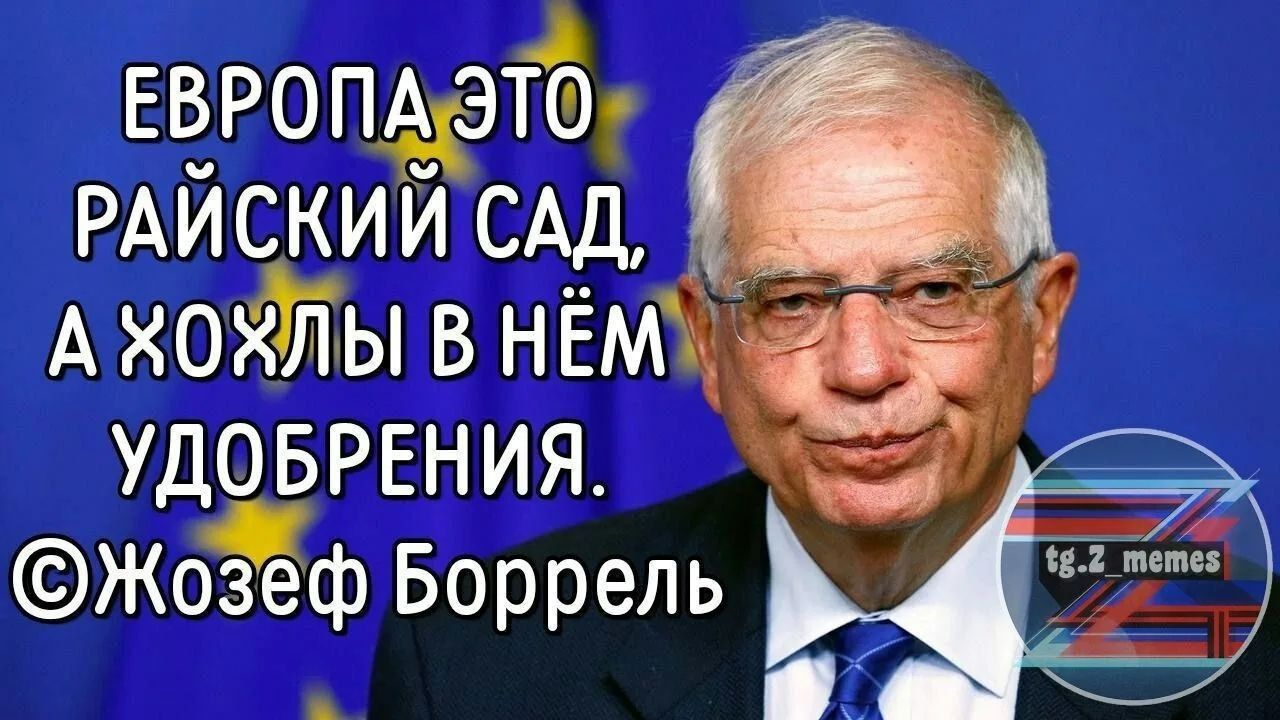 ЕВРОПА ЭТО РАЙСКИЙ САД, А ХОХЛЫ В НЁМ УДОБРЕНИЯ. ©Жозеф Боррель