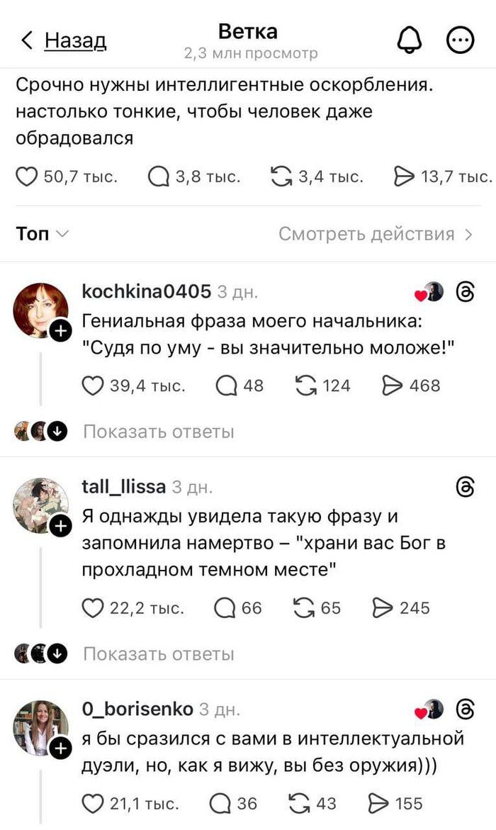 Срочно нужны интеллигентные оскорбления. настолько тонкие, чтобы человек даже обрадовался. Гениальная фраза моего начальника: 'Судя по уму - вы значительно моложе!' Я однажды увидела такую фразу и запомнила: 'храни вас Бог в прохладном темном месте' Я бы сразился с вами в интеллектуальной дуэли, но вы без оружия)))