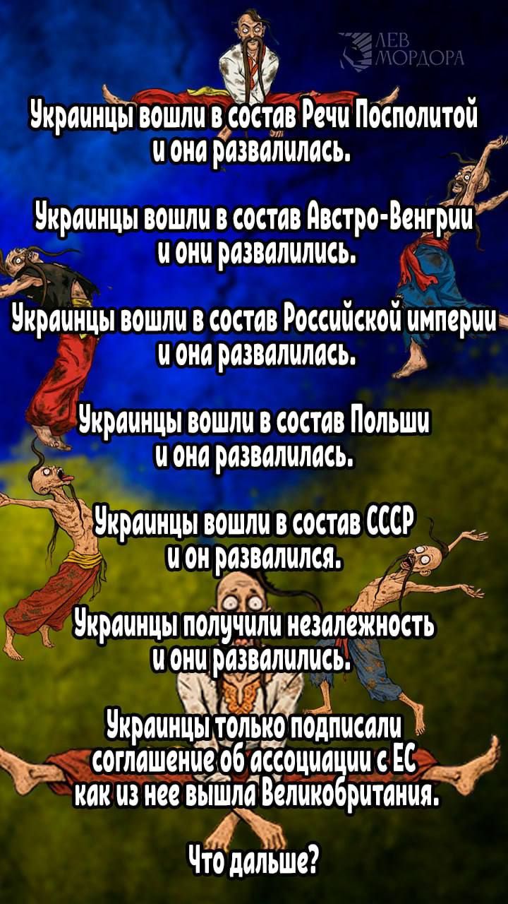 Украинцы вошли в состав Речи Посполитой и она развалились.
Украинцы вошли в состав Австро-Венгрии и они развалились.
Украинцы вошли в состав Российской империи и она развалились.
Украинцы вошли в состав Польши и она развалилась.
Украинцы вошли в состав СССР и он развалился.
Украинцы получили независимость и они развалились.
Украинцы только подписали соглашение об ассоциации с ЕС и как из нее вышла Великобритания.
Что дальше?