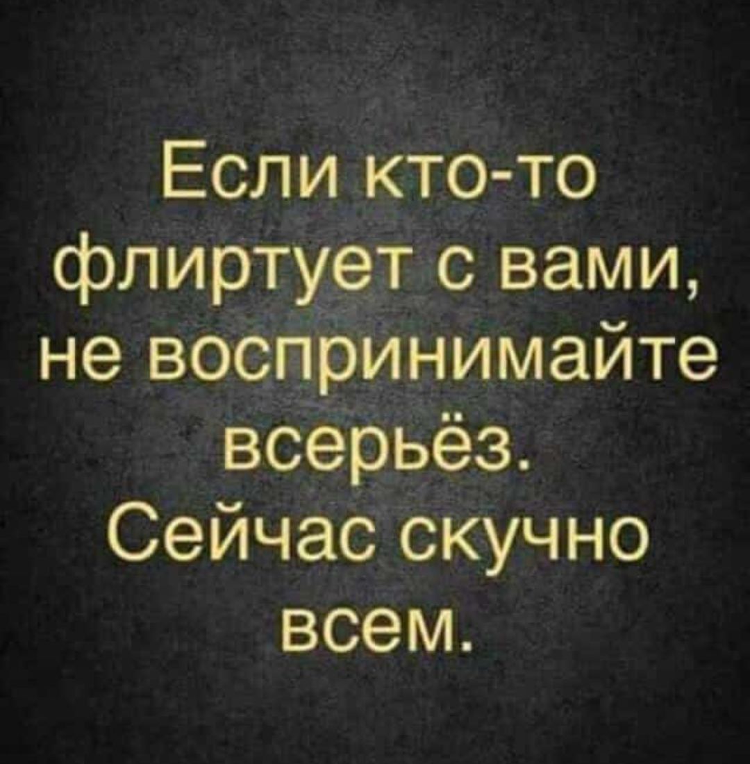 Если кто то флиртует с вами не воспринимайте всерьёз Сейчас скучно всем