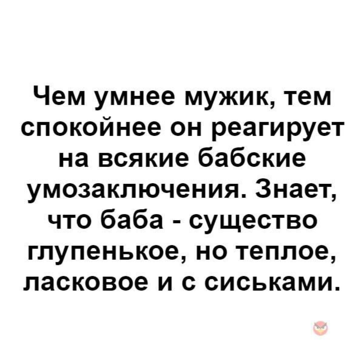 Чем умнее мужик тем спокойнее он реагирует на всякие бабские умозаключения Знает что баба существо глупенькое но теплое ласковое и с сиськами