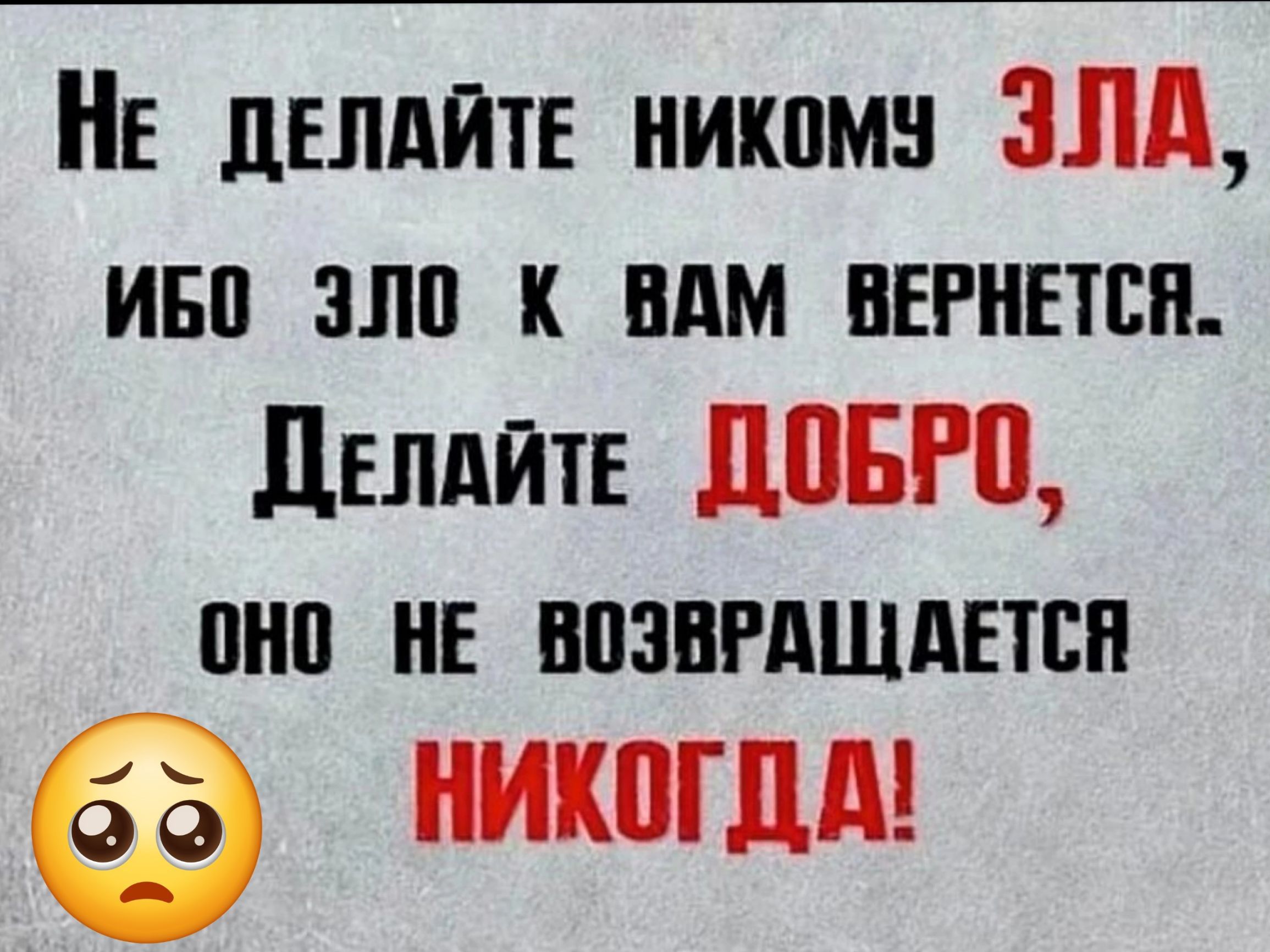 НЕ ДЕЛАЙТЕ никомУ ЗЛА ИБО 3ЛО К ВАМ ВЕРНЕТСЯ ДелАйтЕ ДОБРО ОНО НЕ ВОЗВРАЩАЕТСЯ НИКОГДА