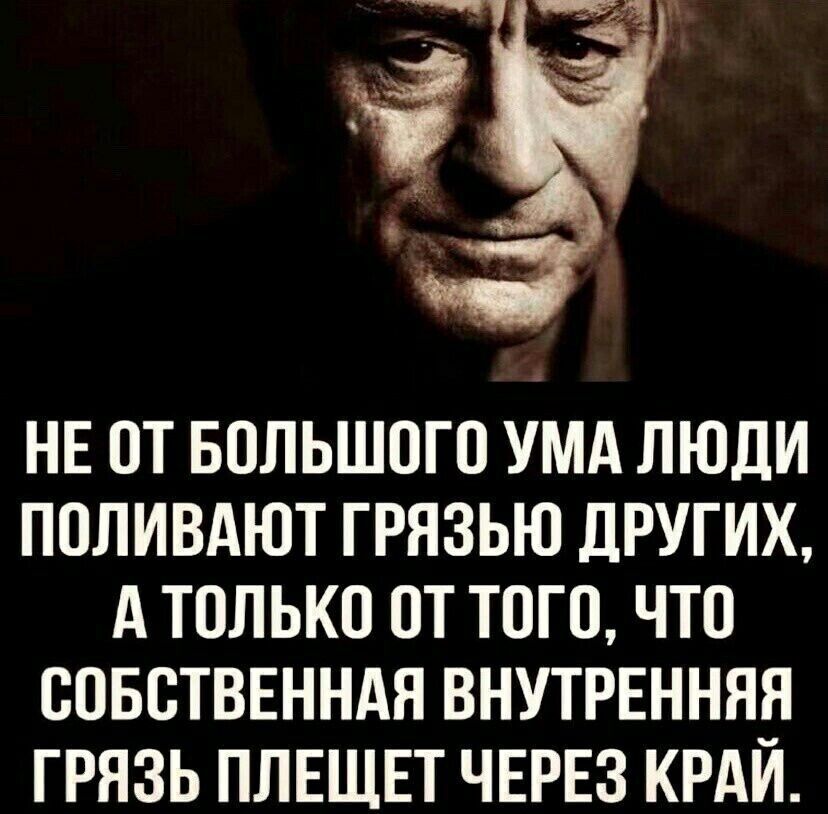 НЕ ОТ БОЛЬШОГО УМА ЛЮДИ ПОЛИВАЮТ ГРЯЗЬЮ ДРУГИХ А ТОЛЬКО 0Т ТоГО ЧТО СОБСТВЕННАЯ ВНУТРЕННЯЯ ГРЯЗЬ ПЛЕЩЕТ ЧЕРЕЗ КРАЙ