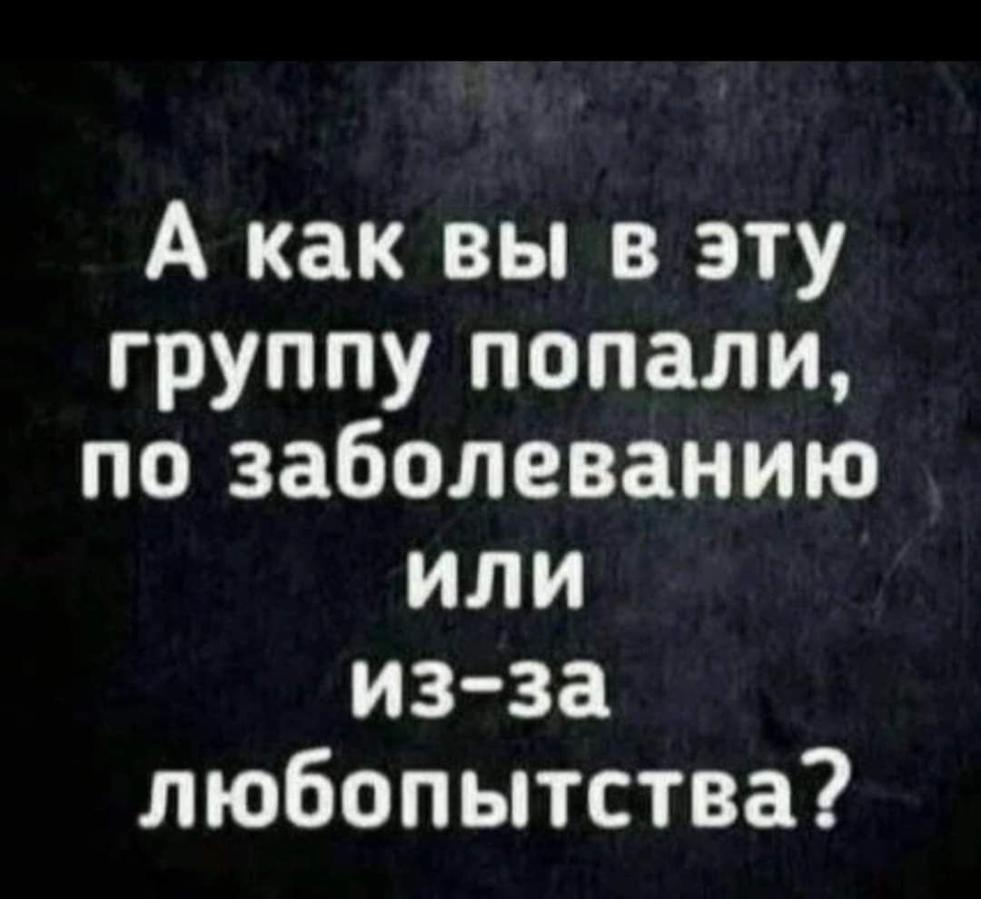 А как вы в эту группу попали по заболеванию или из за любопытства