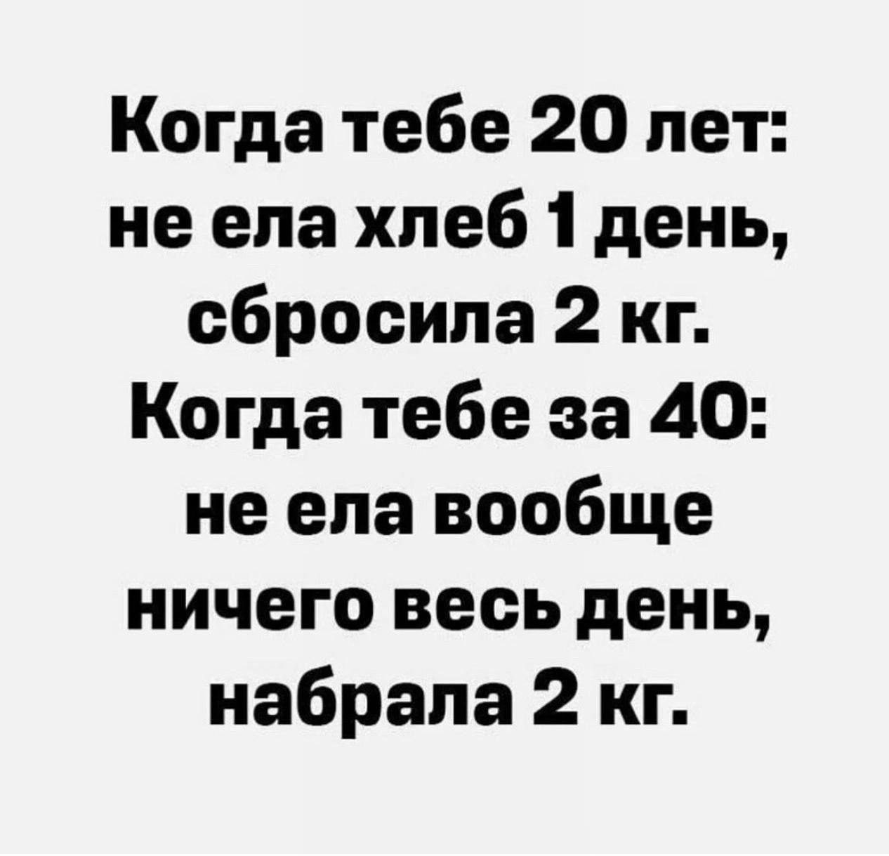 Когда тебе 20 лет не ела хлеб 1 день сбросила 2 кг Когда тебе за 40 не ела вообще ничего весь день набрала 2 кг