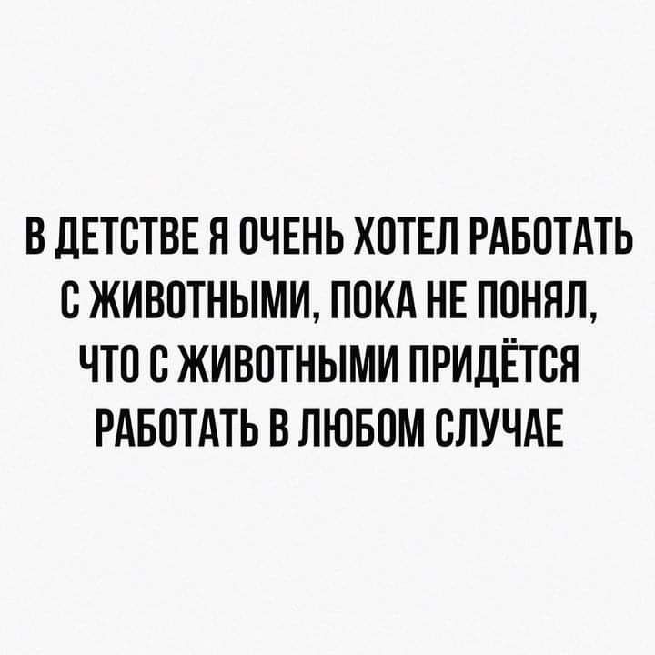 В ДЕТСТВЕ Я ОЧЕНЬ ХОТЕЛ РАБОТАТЬ С ЖИВОТНЫМИ ПОКА НЕ ПОНЯЛ ЧТО С ЖИВОТНЫМИ ПРИДЁТСЯ РАБОТАТЬ В ЛЮБОМ СЛУЧАЕ