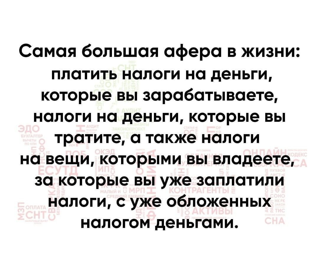 Самая большая афера в жизни платить налоги на деньги которые вы зарабатывавте налоги на деньги которые вы тратите а также налоги на вещи которыми вы владеете за которые вы уже заплатили налоги с уже обложенных налогом деньгами