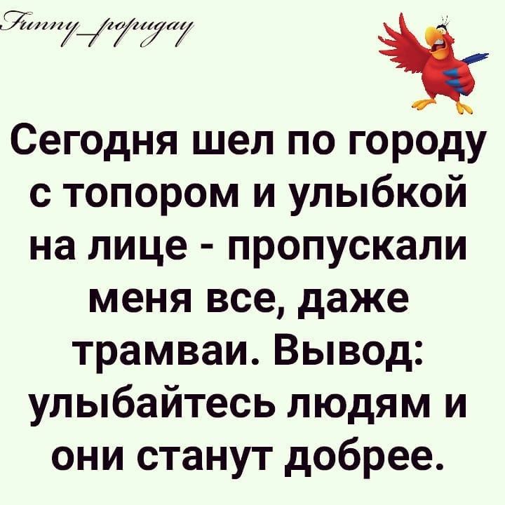 Йу_ууи і Сегодня шел по городу с топором и улыбкой на лице пропускали меня все даже трамваи Вывод улыбайтесь людям и они станут добрее