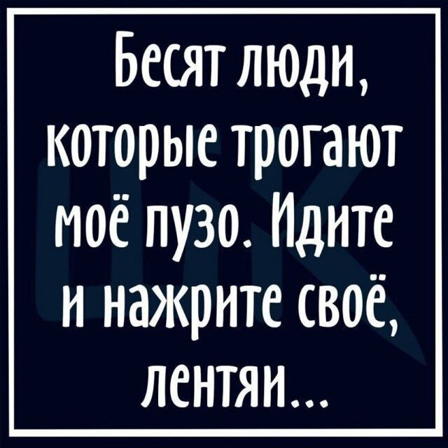 Бесят люди которые трогают моё пузо Идите и нажрите своё ЛенТЯН