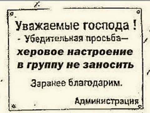 Уважаемые господа Убедительная просьба херовое настроение в группу не заносить Заранее благодарим Администрация