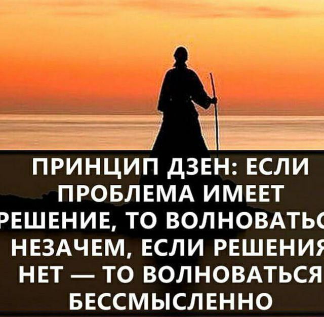 ы ПРИНЦИП ДЗЕН ЕСЛИ ПРОБЛЕМА ИМЕЕТ ЭЕШЕНИЕ ТО ВОЛНОВАТЬС НЕЗАЧЕМ ЕСЛИ РЕШЕНИ НЕТ ТО ВОЛНОВАТЬСЯ БЕССМЫСЛЕННО