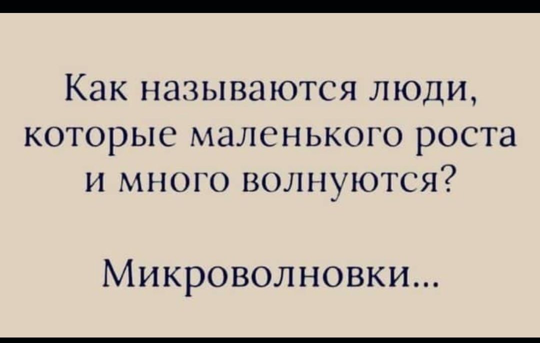 Как называются люди которые маленького роста и много волнуются Микроволновки