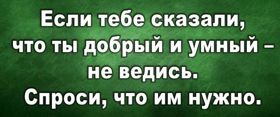 Еспи тебе сказали что ты добрыи и умный неведись Спроси что им нужно