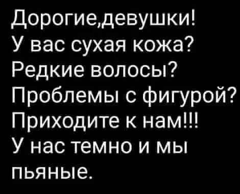 Дорогиедевушки У вас сухая кожа Редкие волосы Проблемы с фигурой Приходите к нам У нас темно и мы пьяные