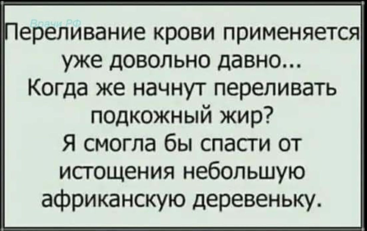 ереливание крови применяется уже довольно давно Когда же начнут переливать подкожный жир Я смогла бы спасти от истощения небольшую африканскую деревеньку