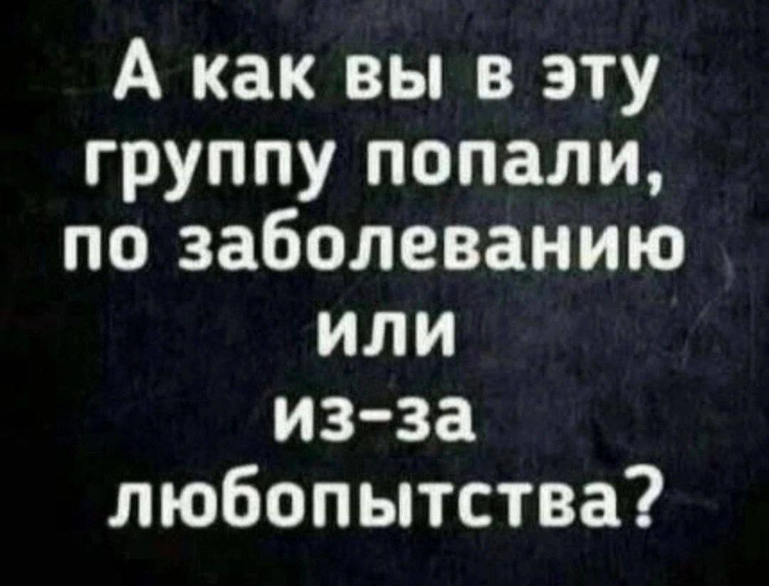 А как вы в эту группу попали по заболеванию или из за любопытства