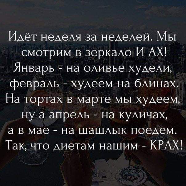 Идёт неделя за неделей Мы смотрим в зеркало И АХ Январь на оливье худели февраль худеем на блинах На тортах в марте мы худеем ну а апрель на куличах а в мае на шашлык поедем Так что диетам нашим КРАХ