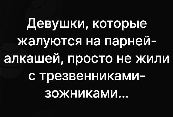 Девушки которые жалуются на парней алкашей просто не жили с трезвенниками зожниками