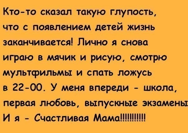 Ктото сказал такую глупость что с появлением детей жизнь заканчивается Лично я снова играю в мячик и рисую смотрю мультфильмы и спать ложусь в 22 00 У меня впереди школа первая любовь выпускные экзамены И я Счастливая Мама