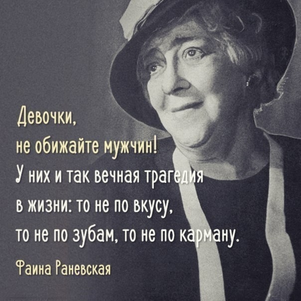 Девочки _ не обижайте мужч У них и так вечная траг в жизни то не по вкусу то не по зубам то не по к Раииа Раневская ну