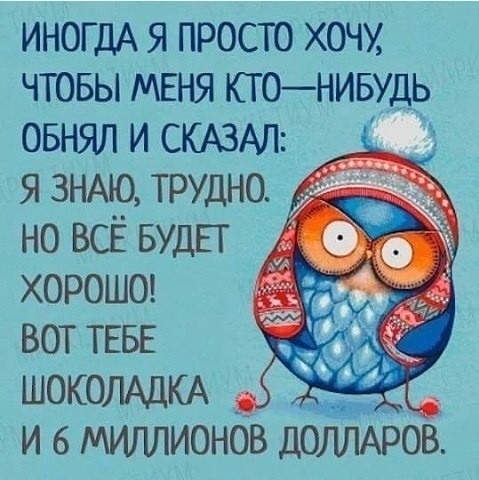 ИНОГДА я просто хочу чтовы МЕНЯ ктонивудь овнял и СКАЗАЛ я ЗНАЮ трудно но всё БУДЕТ хороше вот ТЕБЕ ШОКОЛАДКА и в Мигшионбв дбішАров _ъд