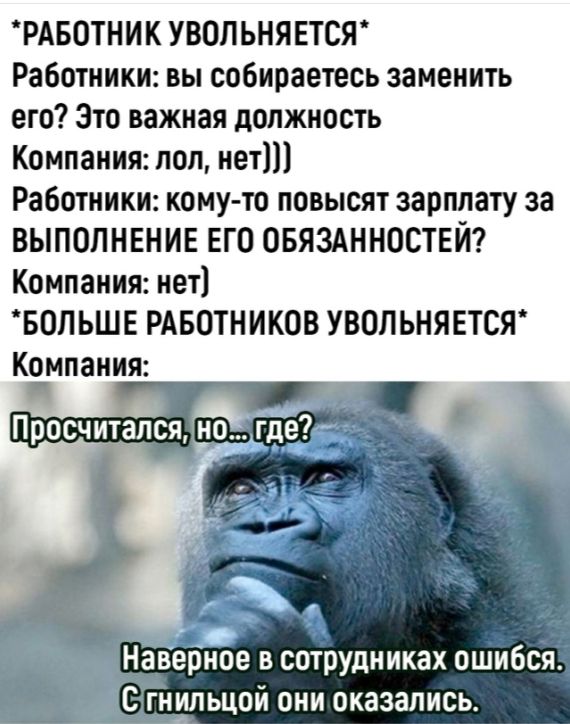 РАБОТНИК УВОЛЬНЯЕТСЯ Работники вы собираетесь заменить его Это важная должность Компания пол нет Работники кому то повысят зарплату за ВЫПОЛНЕНИЕ его ОБЯЗАННОСТЕЙ Компания нет БОЛЬШЕ РАБОТНИКОВ УБОП ЬНЯЕТСЯ Компания и Просч итапся Наверное в сотрудниках ошибся С гнипьцой они оказались