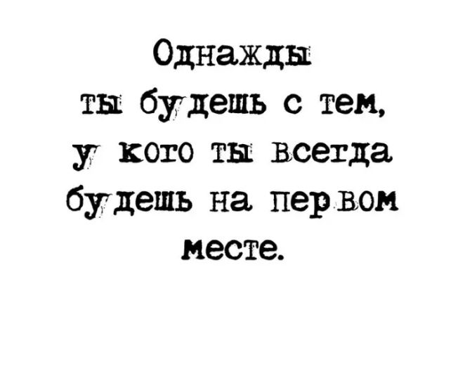 Однажды ты будешь с тем у кого ты всегда будешь на первом месте