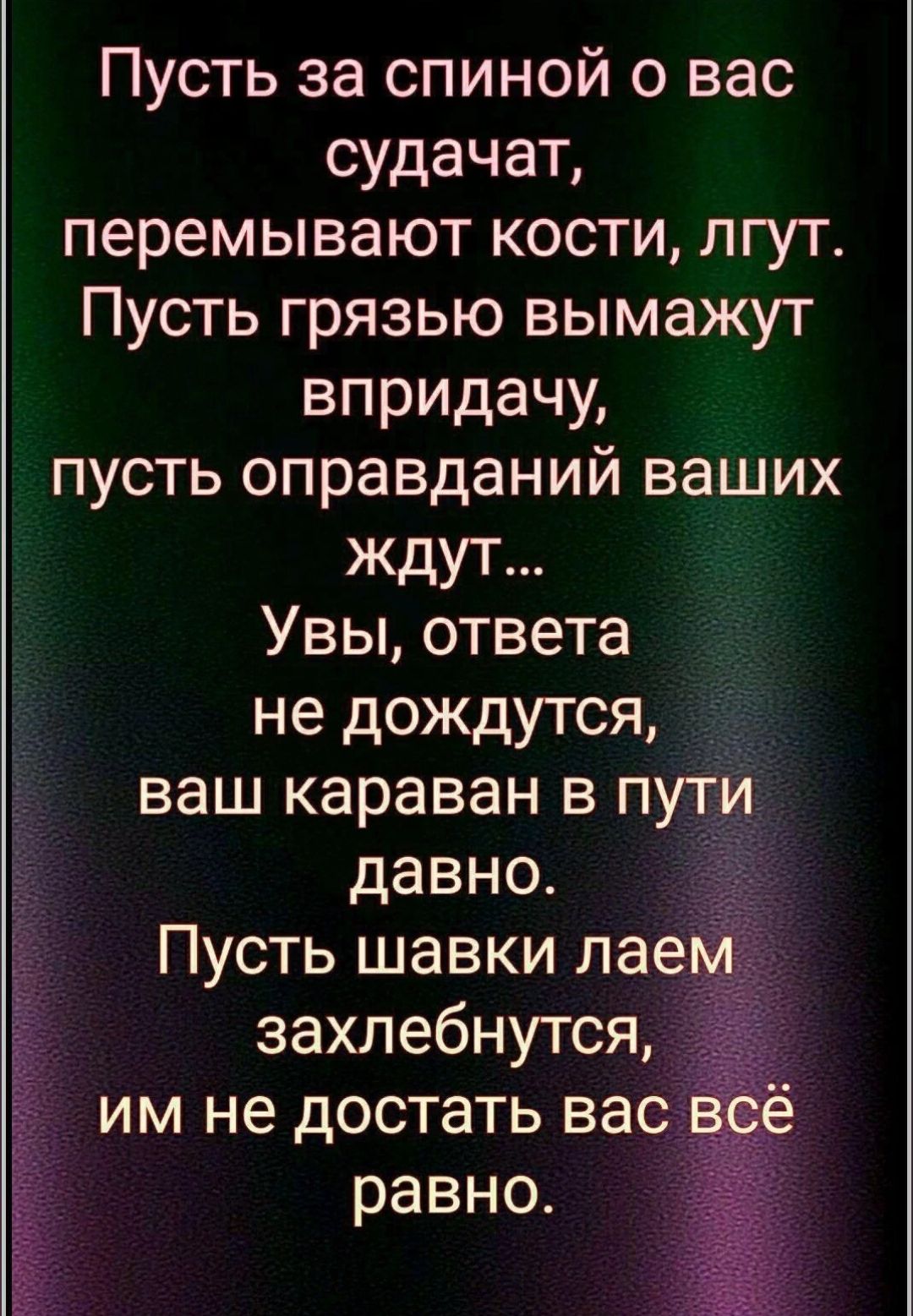 Пусть за спиной о вас судачат перемывают кости лгут Пусть грязью вымажут впридачу пусть оправданий ваших ждут Увы ответа не дождутся ваш караван в пути давно Пусть шавки лаем захлебнутся им не достать вас равно