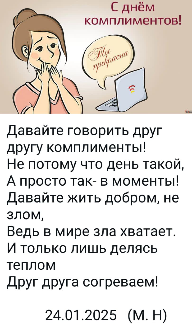 С днём комплиментов 7 й оо Л зна 7 Давайте говорить друг другу комплименты Не потому что день такой А просто так в моменты Давайте жить добром не злом Ведь в мире зла хватает И только лишь делясь теплом Друг друга согреваем 24012025 МН