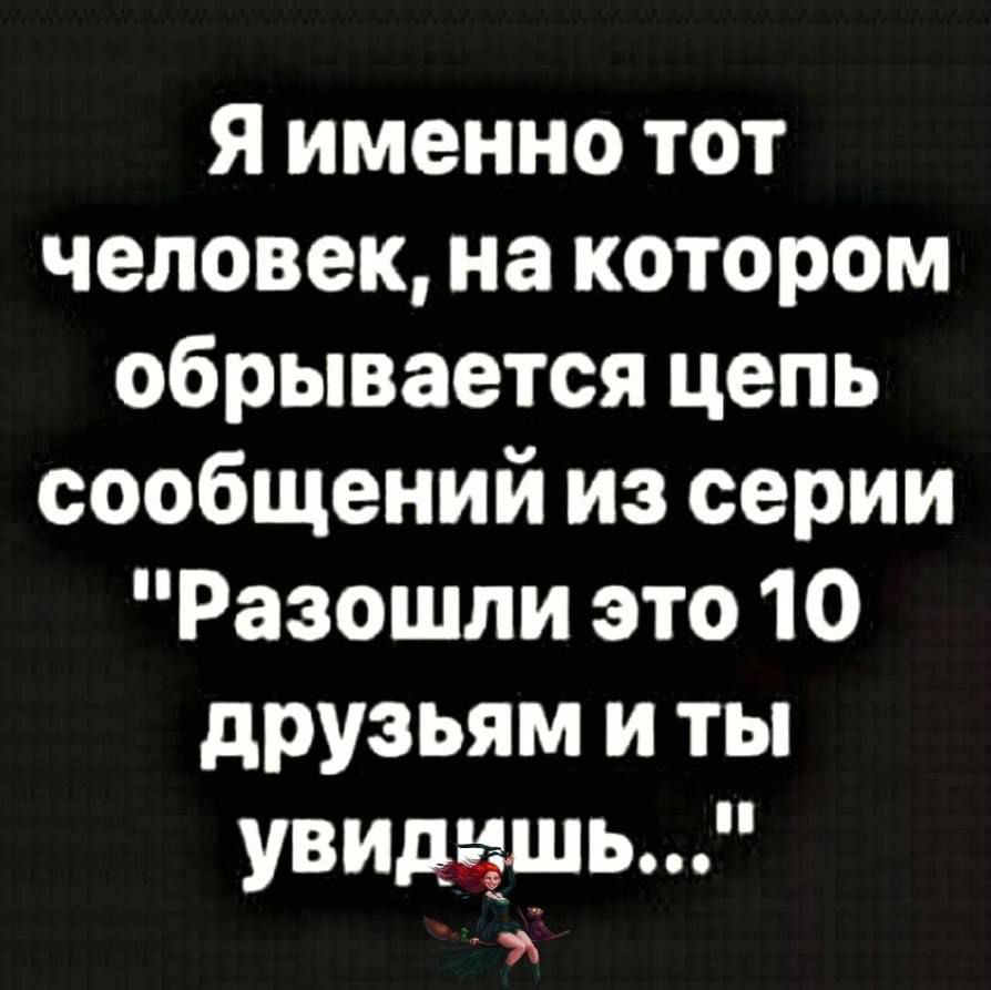 Я именно тот человек на котором обрывается цепь сообщений из серии Разошли это 10 друзьям и ты увидишь