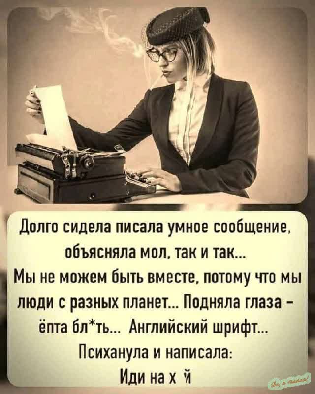 Долго сидела писала умное сообщение объясняла мол так и так Мы не можем быть вместе потому что мы люди с разных планет Подняла глаза ёпта блть Английский шрифт Психанула и написала Иди нах Я