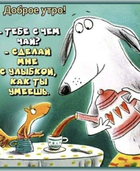 Доброе утро!
- ТЕБЕ С ЧЕМ ЧАΪ?
- СДЕЛАЙ МНЕ С УЛЫБКОЙ, КАК ТЫ УМЕЕШЬ.