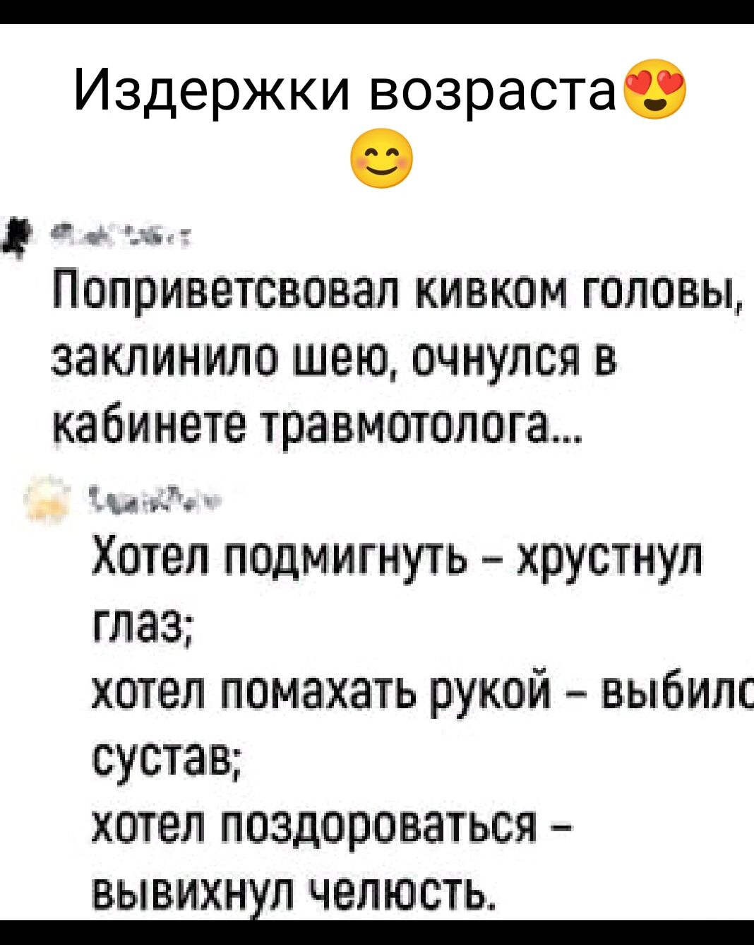 Издержки возраста 😍 😊
Поприветствовал кивком головы, заклинило шею, очнулся в кабинете травматолога...
Хотел подмигнуть – хрустнул глаз;
хотел помахать рукой – выбило сустав;
хотел поздороваться – вывихнул челюсть.