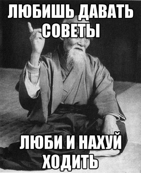 ЛЮБИШЬ ДАВАТЬ СОВЕТЫ
ЛЮБИ И НАХУЙ ХОДИТЬ