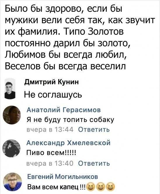 Было бы здорово если бы мужики вели себя так как звучит их фамилия Типо Золотов постоянно дарил бы золото Любимов бы всегда любил Веселов бы всегда веселип дмитрий Купим Не соглашусь Анатолий Герасимов Я не буду топить собаку зчсрп в 44 ответить Александр Хмелевской Пиво всем шара Н М Ответить Евгений Могильников Вам всем кдпец бвб