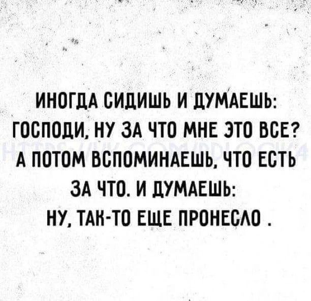 ИНОГДА БИДИШЬ И ЦУМАЕШЬ ГОСПОДИ НУ ЗА ЧТО МНЕ ЭТО ВСЕ А ПОТОМ ВСПОМИНАЕШЬ ЧТО ЕСТЬ ЗА ЧТО И ЦУМАЕШЬ НУ ТАН ТО ЕЩЕ ПРОНЕОАО