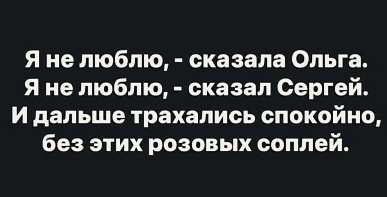 Я не люблю сказала Ольга Я не люблю сказал Сергей и дальше трахались спокойно без этих розовых соплей