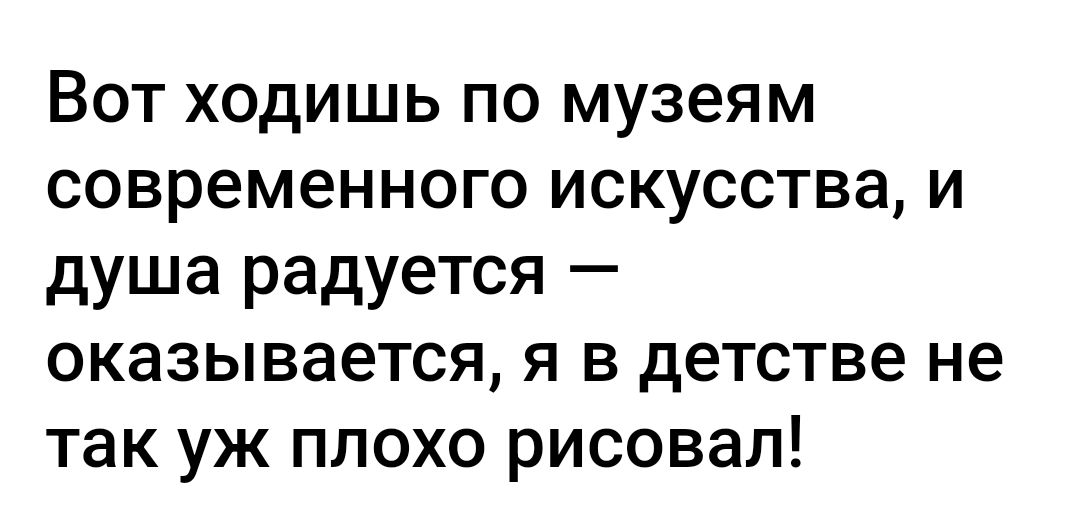 Вот ходишь по музеям современного искусства и душа радуется оказывается я в детстве не так уж плохо рисовал