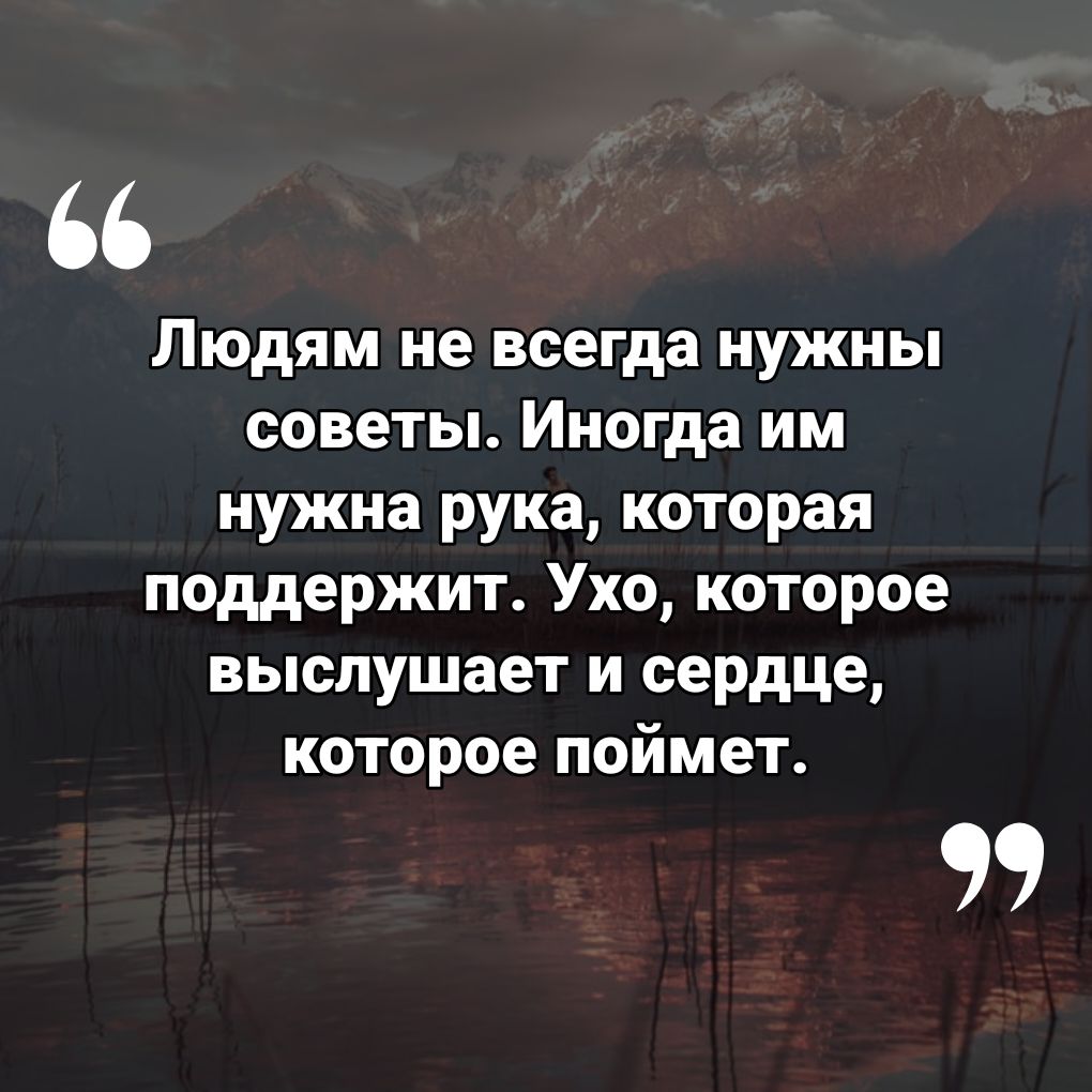 Людям не всегда нужны советы Иногда им нужна рука которая поддержит Ухо которое выслушает и сердце которое поймет