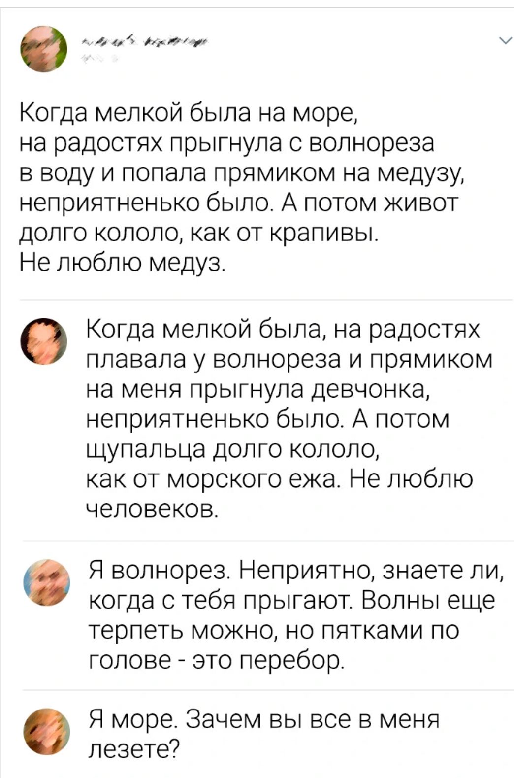 О А ии Когда мелкой была на море на радостях прыгнула волнореза в воду и попала прямиком на медузу неприятненько было А потом кивот долго кололо как от крапивы Не люблю медуз Когда мелкой была на радостях плавала у вопнореза и прямиком на меня прыгнула девчонка неприятненько было А потом щупальца долго кололо как от морского ежа Не люблю человеков Я волнорез Неприятно знаете ли когда с тебя прыгаю