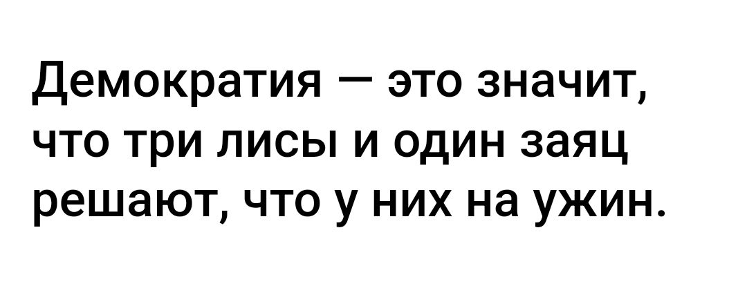 демократия это значит что три лисы и один заяц решают что у них на ужин