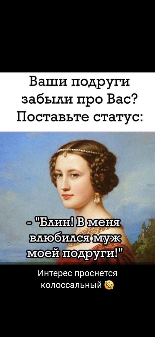 Ваши подруги забыли про Вас Поставьте статус Интерес проснется колоссальный