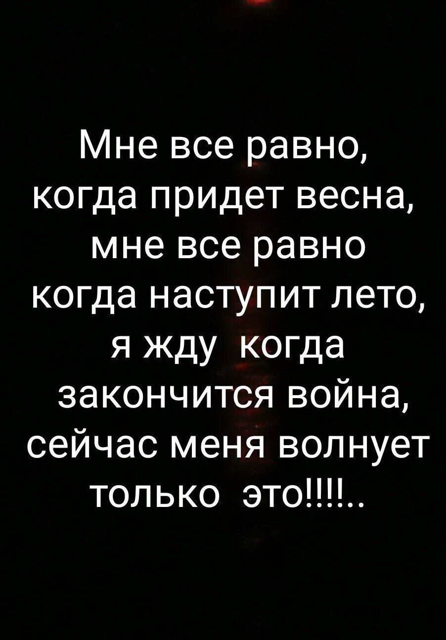 Мне все равно когда придет весна мне все равно когда наступит лето я жду когда закончится война сейчас меня волнует