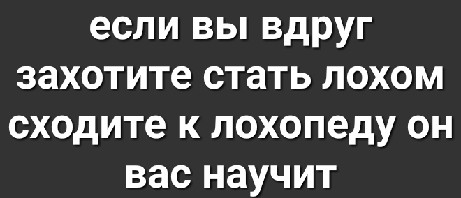 если вы вдруг захотите стать лохом сходите к лохопеду он вас научит