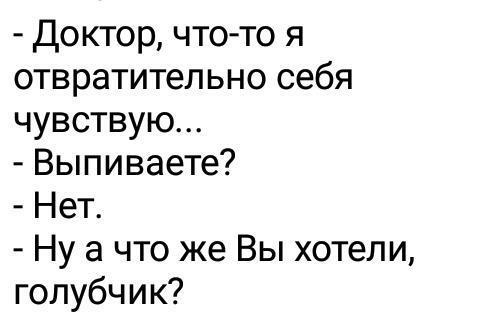 Доктор что то я отвратительно себя чувствую Выпиваете Нет Ну а что же Вы хотели голубчик