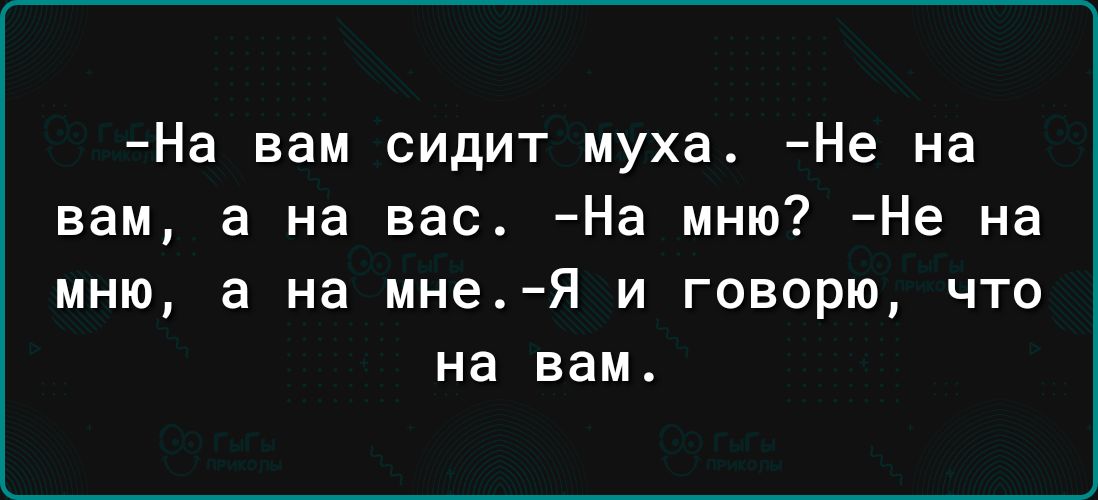 На вам сидит муха Не на вам а на вас На иню Не на мню а на мне Я и говорю что на вам