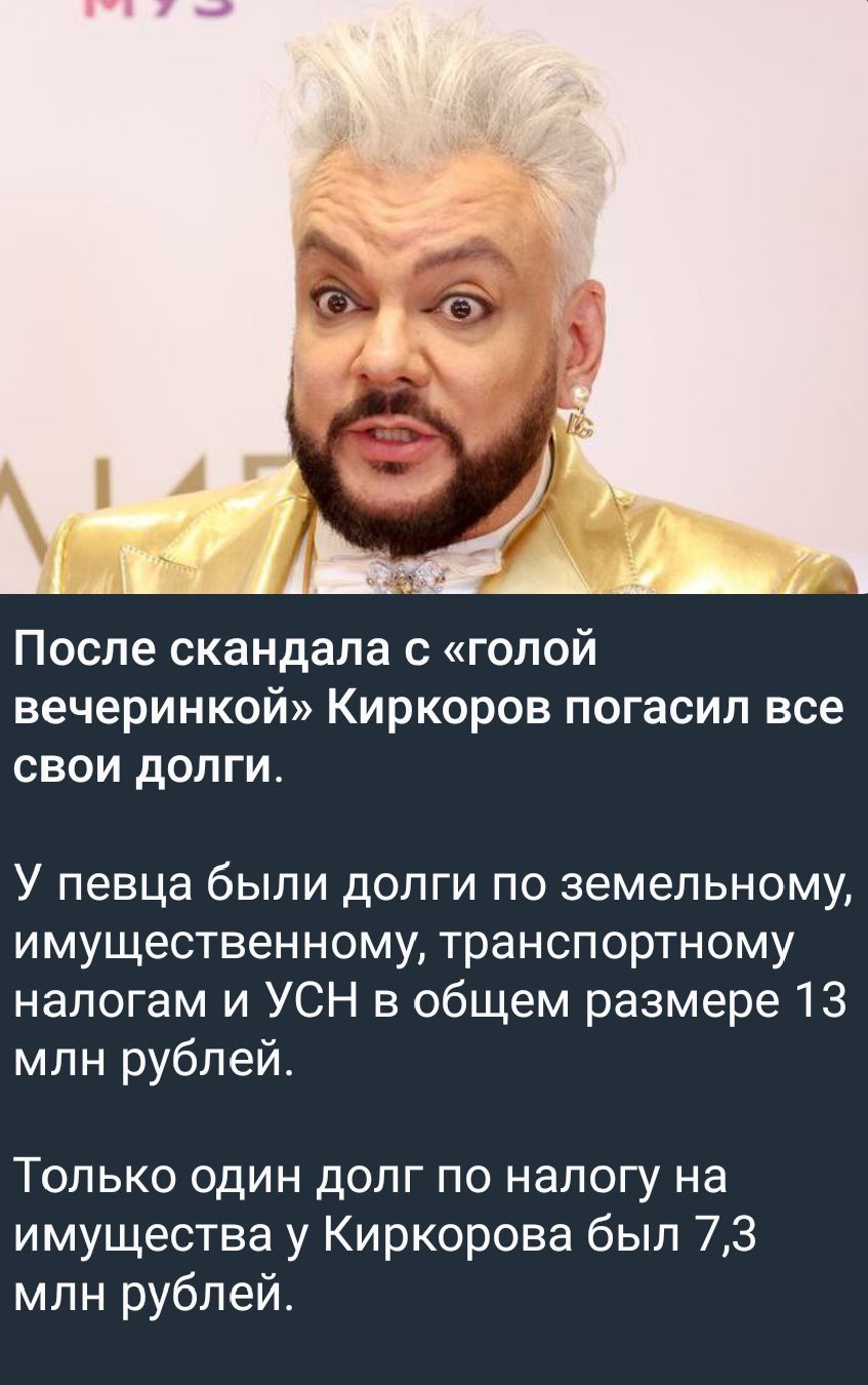 А 1 После скандала с голой вечеринкой Киркоров погасил все свои долги У певца были долги по земельному имущественному транспортному налогам и УСН в общем размере 13 млн рублей Только один долг по налогу на имущества у Киркорова был 73 млн рублей