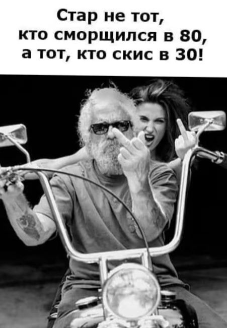 Стар не тот кто сморщился в 80 а тот кто скис в 30